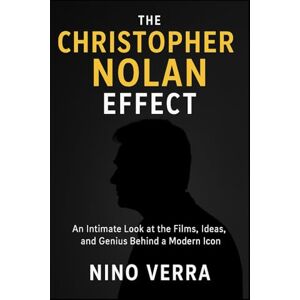 Verra, Nino THE CHRISTOPHER NOLAN EFFECT: An Intimate Look at the Films, Ideas, and Genius Behind a Modern Icon Verra, Nino THE CHRISTOPHER NOLAN EFFECT: An Intimate Look at the Films, Ideas, and Genius Behind a Modern Icon