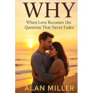 Miller, Alan wHY: When Love Becomes the Question That Never Fades Miller, Alan wHY: When Love Becomes the Question That Never Fades