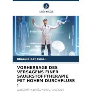 Ben Ismail, Khaoula VORHERSAGE DES VERSAGENS EINER SAUERSTOFFTHERAPIE MIT HOHEM DURCHFLUSS :: LERNMODELLE AUTOMATISCHE vs. ROX INDEX Ben Ismail, Khaoula VORHERSAGE DES VERSAGENS EINER SAUERSTOFFTHERAPIE MIT HOHEM DURCHFLUSS :: LERNMODELLE AUTOMATISCHE vs. ROX INDEX