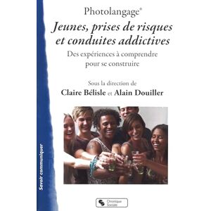 Bélisle, Claire Photolangage® Jeunes, prises de risques et conduites addictives: Des expériences à comprendre pour se construire Bélisle, Claire Photolangage® Jeunes, prises de risques et conduites addictives: Des expériences à comprendre pour se construire