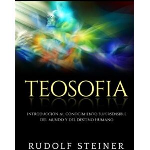 Steiner, Rudolf Teosofia (Traducido): Introducción al conocimiento supersensible del mundo y del destino humano Steiner, Rudolf Teosofia (Traducido): Introducción al conocimiento supersensible del mundo y del destino humano