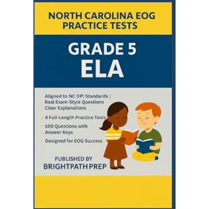 Prep, BrightPath North Carolina Grade 5 ELA EOG Practice Tests: 4 Full-Length Practice Tests · 160 Questions · Aligned to NC DPI Standards (North Carolina EOG Practice Tests) Prep, BrightPath North Carolina Grade 5 ELA EOG Practice Tests: 4 Full-Length Practice Tests · 160 Questions · Aligned to NC DPI Standards (North Carolina EOG Practice Tests)
