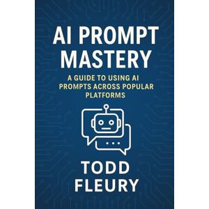 Fleury, Todd AI Prompt Mastery: The Complete Guide to Unlocking AI Across Platforms: Harnessing ChatGPT, MidJourney, DALL·E, Stable Diffusion, and More for Writing, Design, and Productivity Fleury, Todd AI Prompt Mastery: The Complete Guide to Unlocking AI Across Platforms: Harnessing ChatGPT, MidJourney, DALL·E, Stable Diffusion, and More for Writing, Design, and Productivity