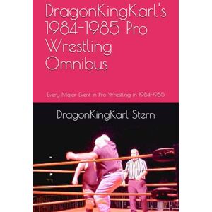 Stern, DragonKingKarl DragonKingKarl's 1984-1985 Pro Wrestling Omnibus: Every Major Event in Pro Wrestling in 1984-1985 (Pro Wrestling Omnibus Series from DragonKingKarl Stern) Stern, DragonKingKarl DragonKingKarl's 1984-1985 Pro Wrestling Omnibus: Every Major Event in Pro Wrestling in 1984-1985 (Pro Wrestling Omnibus Series from DragonKingKarl Stern)