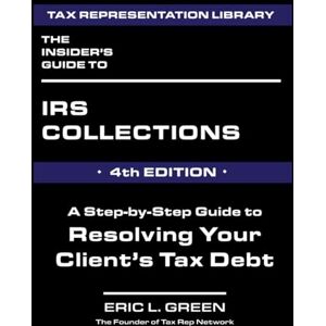 Green, Eric L. The Insider’s Guide to IRS Collections 4th Edition Green, Eric L. The Insider’s Guide to IRS Collections 4th Edition