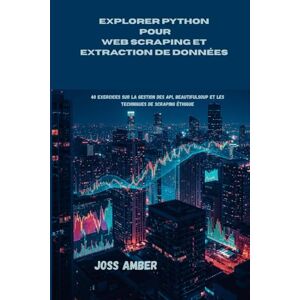 Amber, Joss EXPLORER PYTHON POUR WEB SCRAPING ET EXTRACTION DE DONNÉES: 40 exercices sur la gestion des API, BeautifulSoup et les techniques de scraping éthique Amber, Joss EXPLORER PYTHON POUR WEB SCRAPING ET EXTRACTION DE DONNÉES: 40 exercices sur la gestion des API, BeautifulSoup et les techniques de scraping éthique