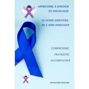 RENARD, Françoise Apprendre à soigner en oncologie Le guide essentiel de l’aide-soignant: Comprendre, Pratiquer, Accompagner RENARD, Françoise Apprendre à soigner en oncologie Le guide essentiel de l’aide-soignant: Comprendre, Pratiquer, Accompagner