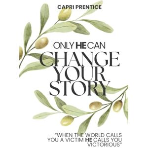 Prentice, Capri Only He Can Change Your Story: When the World Calls You a Victim, He Calls You Victorious Prentice, Capri Only He Can Change Your Story: When the World Calls You a Victim, He Calls You Victorious