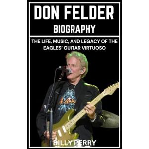 Perry, Billy Don Felder Biography: The Life, Music, and Legacy of the Eagles’ Guitar Virtuoso Perry, Billy Don Felder Biography: The Life, Music, and Legacy of the Eagles’ Guitar Virtuoso