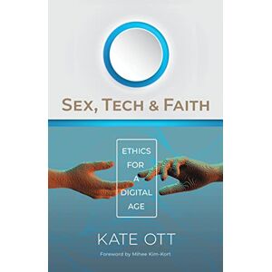Ott, Kate Sex, Tech, and Faith: Ethics for a Digital Age Ott, Kate Sex, Tech, and Faith: Ethics for a Digital Age