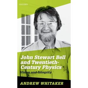 Whitaker, Andrew John Stewart Bell and Twentieth-Century Physics: Vision and Integrity Whitaker, Andrew John Stewart Bell and Twentieth-Century Physics: Vision and Integrity