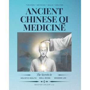 Liu, Zhijun Ancient Chinese Qi Medicine: The Secrets for Holistic Health, Well-Being and Modern Life Liu, Zhijun Ancient Chinese Qi Medicine: The Secrets for Holistic Health, Well-Being and Modern Life