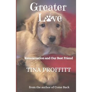 Proffitt, Tina Greater Love: Reincarnation and Our Best Friend Proffitt, Tina Greater Love: Reincarnation and Our Best Friend