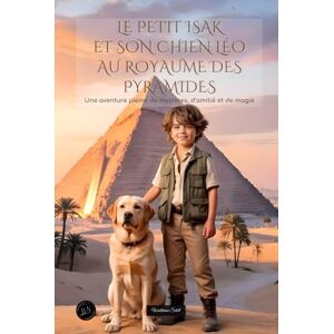 Schell, Waldemar Le petit Isak et son chien Léo au royaume des pyramides: Une aventure pleine de mystères, d'amitié et de magie. Schell, Waldemar Le petit Isak et son chien Léo au royaume des pyramides: Une aventure pleine de mystères, d'amitié et de magie.