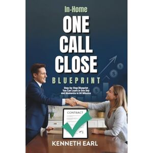 Earl, Kenneth In-Home One Call Close BluePrint: A Step-by-Step Sales Training & Coaching Guide with Word-for-Word Scripts to Master in One Day and Memorize in Under 60 Minutes Earl, Kenneth In-Home One Call Close BluePrint: A Step-by-Step Sales Training & Coaching Guide with Word-for-Word Scripts to Master in One Day and Memorize in Under 60 Minutes