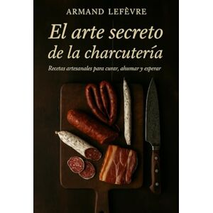 Lefévre, Armand El arte secreto de la charcuteria: Recetas artesanales para curar, ahumar y esperar. (El Mapa de los Sabores) Lefévre, Armand El arte secreto de la charcuteria: Recetas artesanales para curar, ahumar y esperar. (El Mapa de los Sabores)