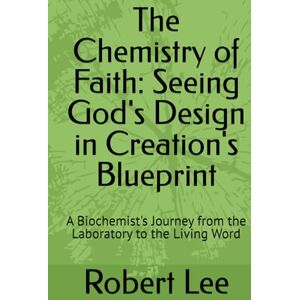 Lee The Chemistry of Faith: Seeing God's Design in Creation's Blueprint: A Biochemist's Journey from the Laboratory to the Living Word (Science and The Bible) Lee The Chemistry of Faith: Seeing God's Design in Creation's Blueprint: A Biochemist's Journey from the Laboratory to the Living Word (Science and The Bible)