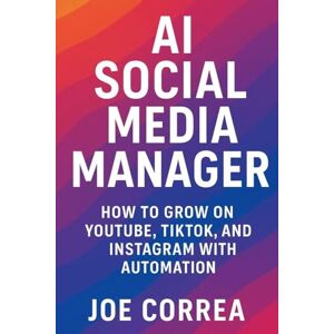 Correa, Joe AI Social Media Manager: How to Grow on YouTube, TikTok, and Instagram With Automation: 3 (AI Marketing Revolution) Correa, Joe AI Social Media Manager: How to Grow on YouTube, TikTok, and Instagram With Automation: 3 (AI Marketing Revolution)