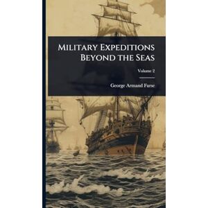 Furse, George Armand Military Expeditions Beyond the Seas Furse, George Armand Military Expeditions Beyond the Seas