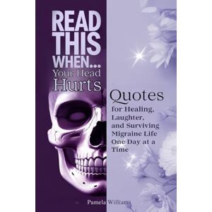 Williams, Pamela Read This When...Your Head Hurts: Quotes for Healing, Laughter, and Surviving Migraine Life One Day at a Time Williams, Pamela Read This When...Your Head Hurts: Quotes for Healing, Laughter, and Surviving Migraine Life One Day at a Time