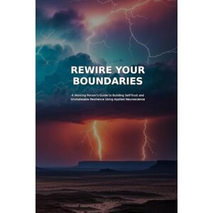 Rivera, Alex REWIRE YOUR BOUNDERIES: A Working Person's Guide to Building Self-Trust and Unshakeable Resilience Using Applied Neuroscience. Rivera, Alex REWIRE YOUR BOUNDERIES: A Working Person's Guide to Building Self-Trust and Unshakeable Resilience Using Applied Neuroscience.