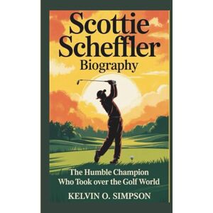 O. Simpson, Kelvin SCOTTIE SCHEFFLER BIOGRAPHY: The Humble Champion Who Took Over the Golf World O. Simpson, Kelvin SCOTTIE SCHEFFLER BIOGRAPHY: The Humble Champion Who Took Over the Golf World