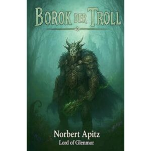 Of Glenmore, Norbert Apitz - Lord Borok der Troll: 3 (Die Gefährten) Of Glenmore, Norbert Apitz - Lord Borok der Troll: 3 (Die Gefährten)