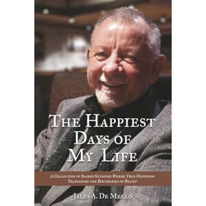 De Mello, Jales A. The Happiest Days of My Life: Reflections on Faith, Love, and the Everyday Miracles That Make Life Worth Living Sacred Glimpses of a Life ... ... Memory, and the Spirit's Unbreakable Light De Mello, Jales A. The Happiest Days of My Life: Reflections on Faith, Love, and the Everyday Miracles That Make Life Worth Living Sacred Glimpses of a Life ... ... Memory, and the Spirit's Unbreakable Light