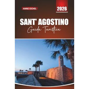 Eichel, Anne SANT'AGOSTINO GUIDA TURISTICA 2026: Esplora strade senza tempo, patrimonio spagnolo e gemme nascoste lungo la storica costa della Florida Eichel, Anne SANT'AGOSTINO GUIDA TURISTICA 2026: Esplora strade senza tempo, patrimonio spagnolo e gemme nascoste lungo la storica costa della Florida