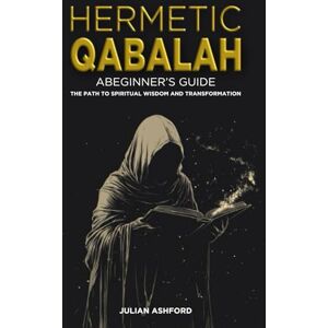 Ashford, Julian Hermetic Qabalah: A Beginner's Guide: The Path to Spiritual Wisdom and Transformation Ashford, Julian Hermetic Qabalah: A Beginner's Guide: The Path to Spiritual Wisdom and Transformation