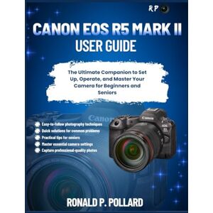 Pollard, Ronald P. Canon EOS R5 Mark II User Guide: The Ultimate Companion to Set Up, Operate, and Master Your Camera for Beginners and Seniors (R.P. Camera Guide (Photographer’s Toolkit)) Pollard, Ronald P. Canon EOS R5 Mark II User Guide: The Ultimate Companion to Set Up, Operate, and Master Your Camera for Beginners and Seniors (R.P. Camera Guide (Photographer’s Toolkit))