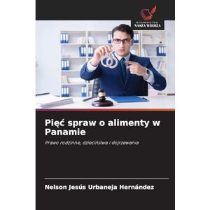 Urbaneja Hernández, Nelson Jesús Pięc spraw o alimenty w Panamie: Prawo rodzinne, dzieci¿stwa i dojrzewania Urbaneja Hernández, Nelson Jesús Pięc spraw o alimenty w Panamie: Prawo rodzinne, dzieci¿stwa i dojrzewania