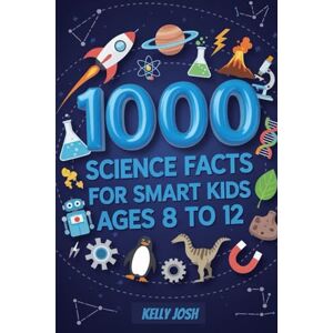 Josh, Kelly 1000 Science Facts For Smart KIds Ages 8 to 12: The Perfect STEM Companion With 100 Easy Home Experiments And Scientists To Explore Josh, Kelly 1000 Science Facts For Smart KIds Ages 8 to 12: The Perfect STEM Companion With 100 Easy Home Experiments And Scientists To Explore