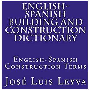 Leyva, José Luis English-Spanish Building and Construction Dictionary: English-Spanish Construction Terms Leyva, José Luis English-Spanish Building and Construction Dictionary: English-Spanish Construction Terms
