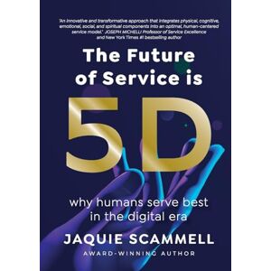 Scammell, Jaquie The Future of Service is 5D: Why Humans Serve Best in the Digital Era Scammell, Jaquie The Future of Service is 5D: Why Humans Serve Best in the Digital Era