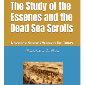 Anderson Love Wins, Robert The Study of the Essenes and the Dead Sea Scrolls: Unveiling Ancient Wisdom for Today Anderson Love Wins, Robert The Study of the Essenes and the Dead Sea Scrolls: Unveiling Ancient Wisdom for Today