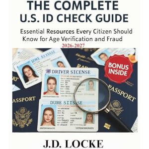 LOCKE, J.D. THE COMPLETE U.S ID CHECK GUIDE: Essential Resources Every Citizen Should Know for Age Verification and Fraud Prevention LOCKE, J.D. THE COMPLETE U.S ID CHECK GUIDE: Essential Resources Every Citizen Should Know for Age Verification and Fraud Prevention