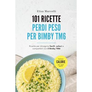 Marcelli, Elisa 101 Ricette Perdi Peso per Bimby TM6: Ricette Per Dimagrire Facili, Veloci e Compatibili con il Bimby Modello TM6 Marcelli, Elisa 101 Ricette Perdi Peso per Bimby TM6: Ricette Per Dimagrire Facili, Veloci e Compatibili con il Bimby Modello TM6