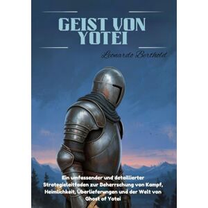 Berthold, Leonardo GEIST VON YOTEI: Ein umfassender und detaillierter Strategieleitfaden zur Beherrschung von Kampf, Heimlichkeit, Überlieferungen und der Welt von Ghost of Yotei Berthold, Leonardo GEIST VON YOTEI: Ein umfassender und detaillierter Strategieleitfaden zur Beherrschung von Kampf, Heimlichkeit, Überlieferungen und der Welt von Ghost of Yotei