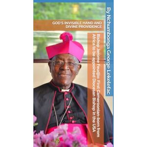 Lekelefac, Nchumbonga George Bishop Jerome Feudjio: First Cameroonian-born from Africa to be appointed Diocesan Bishop in the USA, God’s Invisible Hand and Divine Providence Lekelefac, Nchumbonga George Bishop Jerome Feudjio: First Cameroonian-born from Africa to be appointed Diocesan Bishop in the USA, God’s Invisible Hand and Divine Providence