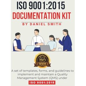 Smith, Daniel ISO 9001:2015 DOCUMENTATION KIT: A set of templates, forms, and guidelines to implement and maintain a Quality Management System (QMS) under ISO 9001:2015 (ISO 9001 STANDARDS BOOKS AND KITS) Smith, Daniel ISO 9001:2015 DOCUMENTATION KIT: A set of templates, forms, and guidelines to implement and maintain a Quality Management System (QMS) under ISO 9001:2015 (ISO 9001 STANDARDS BOOKS AND KITS)