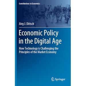 Dötsch, Jörg J. Economic Policy in the Digital Age: How Technology is Challenging the Principles of the Market Economy (Contributions to Economics) Dötsch, Jörg J. Economic Policy in the Digital Age: How Technology is Challenging the Principles of the Market Economy (Contributions to Economics)