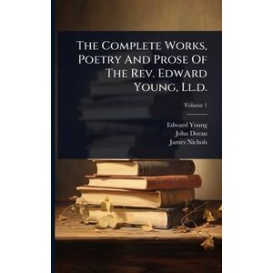 Young, Edward The Complete Works, Poetry And Prose Of The Rev. Edward Young, Ll.d. Young, Edward The Complete Works, Poetry And Prose Of The Rev. Edward Young, Ll.d.