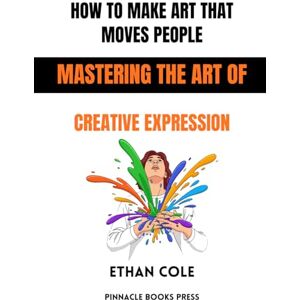 Cole, Ethan How to Make Art That Moves People: Mastering the Art of Creative Expression Cole, Ethan How to Make Art That Moves People: Mastering the Art of Creative Expression