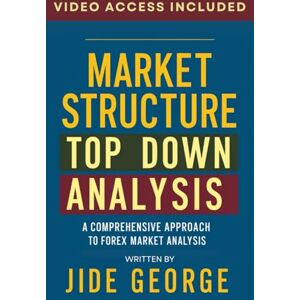 George, Jide Market Structure Top Down Analysis: A Comprehensive Approach To Forex Market Analysis (The Trading Mastery Academy Series) George, Jide Market Structure Top Down Analysis: A Comprehensive Approach To Forex Market Analysis (The Trading Mastery Academy Series)