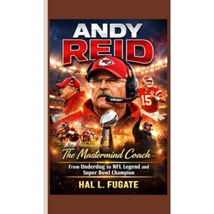 L. Fugate, Hal Andy Reid: The Mastermind Coach – From Underdog to NFL Legend and Super Bowl Champion L. Fugate, Hal Andy Reid: The Mastermind Coach – From Underdog to NFL Legend and Super Bowl Champion