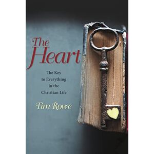 Rowe, Tim The Heart: The Key to Everything in the Christian Life Rowe, Tim The Heart: The Key to Everything in the Christian Life