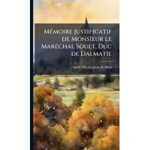 MÃ(c)moire justificatif de Monsieur le MarÃ(c)chal Soult, Duc de Dalmatie MÃ(c)moire justificatif de Monsieur le MarÃ(c)chal Soult, Duc de Dalmatie