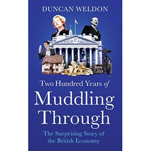 Weldon, Duncan Two Hundred Years of Muddling Through: The surprising story of Britain's economy from boom to bust and back again Weldon, Duncan Two Hundred Years of Muddling Through: The surprising story of Britain's economy from boom to bust and back again