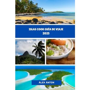 Anton, Alex ISLAS COOK GUÍA DE VIAJE 2025: Descubre el Paraíso Más Allá de las Postales Anton, Alex ISLAS COOK GUÍA DE VIAJE 2025: Descubre el Paraíso Más Allá de las Postales
